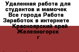 Удаленная работа для студентов и мамочек - Все города Работа » Заработок в интернете   . Красноярский край,Железногорск г.